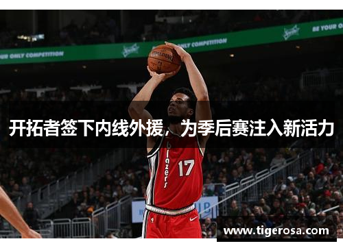 开拓者签下内线外援，为季后赛注入新活力