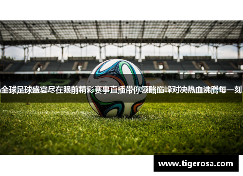 全球足球盛宴尽在眼前精彩赛事直播带你领略巅峰对决热血沸腾每一刻