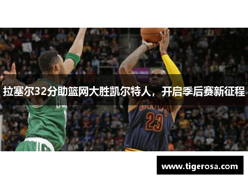 拉塞尔32分助篮网大胜凯尔特人，开启季后赛新征程