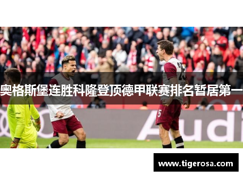奥格斯堡连胜科隆登顶德甲联赛排名暂居第一