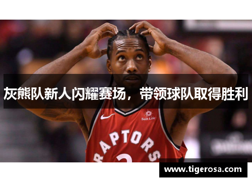 灰熊队新人闪耀赛场，带领球队取得胜利