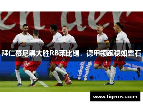 拜仁慕尼黑大胜RB莱比锡，德甲领跑稳如磐石