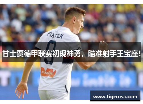 甘士贾德甲联赛初现神勇，瞄准射手王宝座！