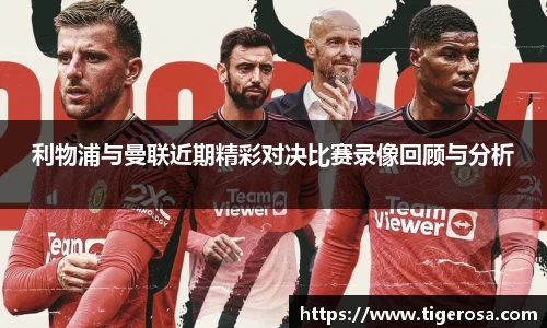 利物浦与曼联近期精彩对决比赛录像回顾与分析