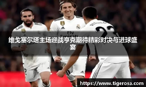 维戈塞尔塔主场迎战亨克期待精彩对决与进球盛宴