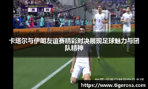 卡塔尔与伊朗友谊赛精彩对决展现足球魅力与团队精神