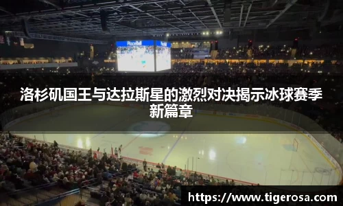 洛杉矶国王与达拉斯星的激烈对决揭示冰球赛季新篇章