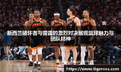 新西兰破坏者与雷霆的激烈对决展现篮球魅力与团队精神