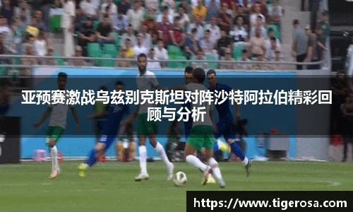 亚预赛激战乌兹别克斯坦对阵沙特阿拉伯精彩回顾与分析