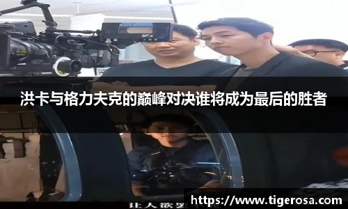 洪卡与格力夫克的巅峰对决谁将成为最后的胜者