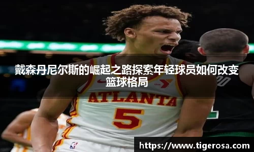 戴森丹尼尔斯的崛起之路探索年轻球员如何改变篮球格局
