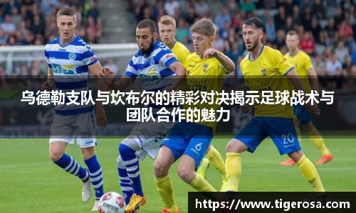 乌德勒支队与坎布尔的精彩对决揭示足球战术与团队合作的魅力