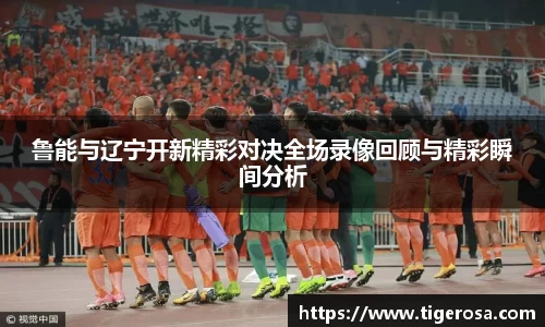 鲁能与辽宁开新精彩对决全场录像回顾与精彩瞬间分析