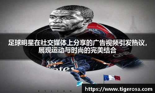 足球明星在社交媒体上分享的广告视频引发热议，展现运动与时尚的完美结合