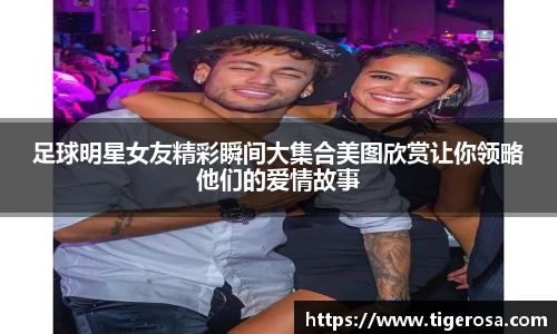 足球明星女友精彩瞬间大集合美图欣赏让你领略他们的爱情故事