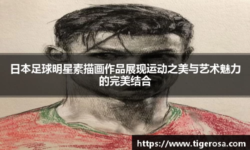 日本足球明星素描画作品展现运动之美与艺术魅力的完美结合