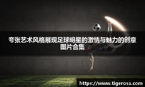 夸张艺术风格展现足球明星的激情与魅力的创意图片合集