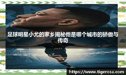 足球明星小尤的家乡揭秘他是哪个城市的骄傲与传奇